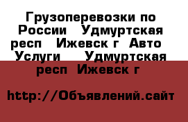 Грузоперевозки по России - Удмуртская респ., Ижевск г. Авто » Услуги   . Удмуртская респ.,Ижевск г.